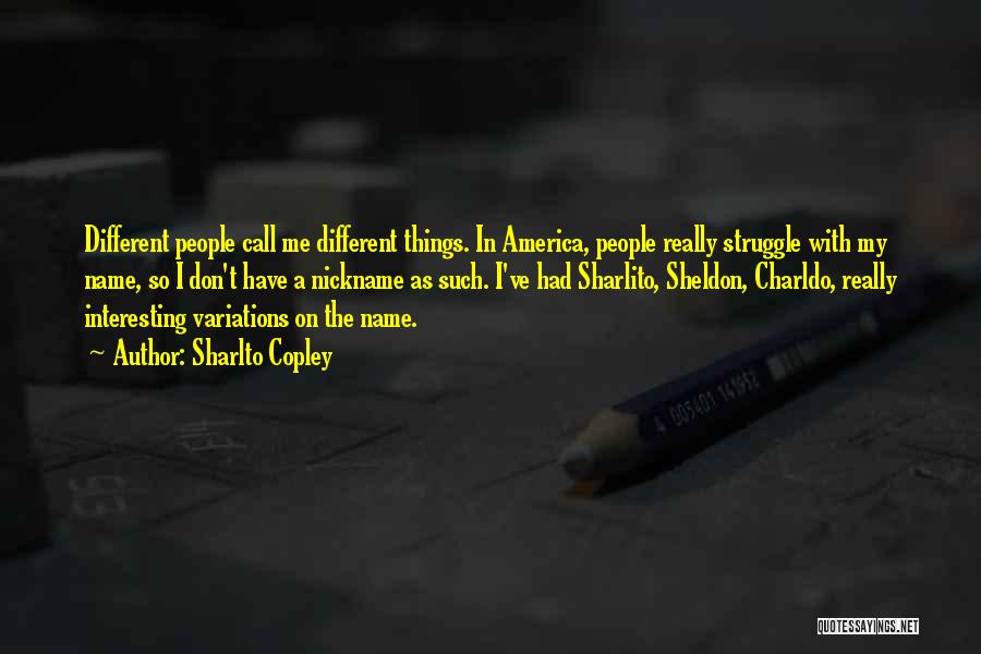 Sharlto Copley Quotes: Different People Call Me Different Things. In America, People Really Struggle With My Name, So I Don't Have A Nickname