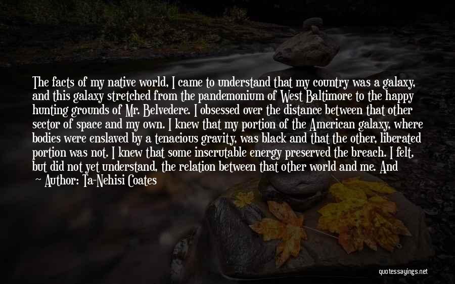 Ta-Nehisi Coates Quotes: The Facts Of My Native World, I Came To Understand That My Country Was A Galaxy, And This Galaxy Stretched