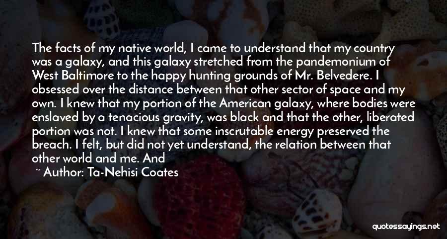 Ta-Nehisi Coates Quotes: The Facts Of My Native World, I Came To Understand That My Country Was A Galaxy, And This Galaxy Stretched