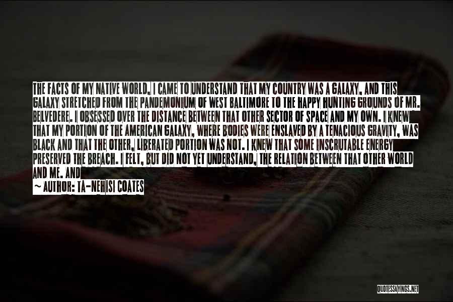 Ta-Nehisi Coates Quotes: The Facts Of My Native World, I Came To Understand That My Country Was A Galaxy, And This Galaxy Stretched