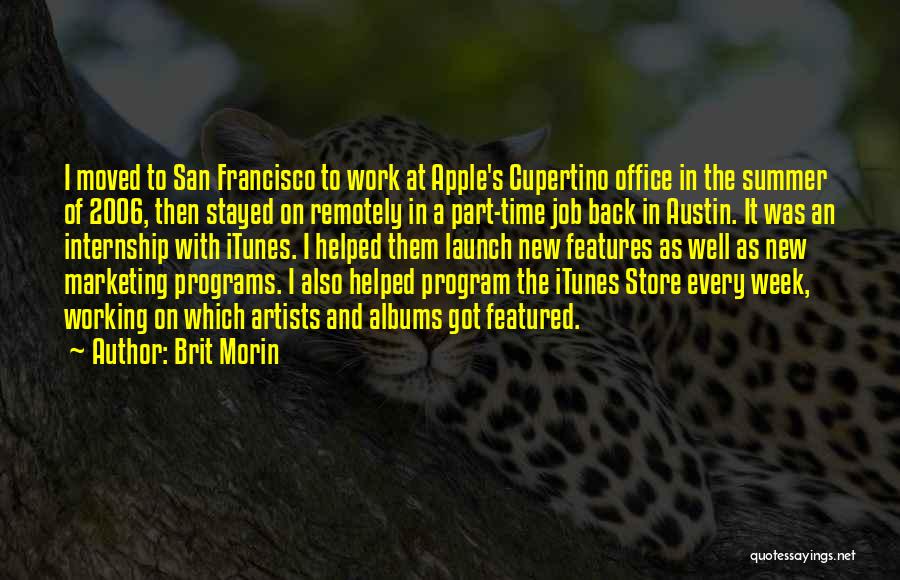 Brit Morin Quotes: I Moved To San Francisco To Work At Apple's Cupertino Office In The Summer Of 2006, Then Stayed On Remotely
