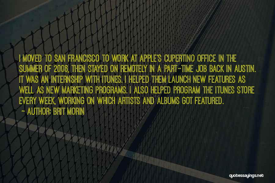 Brit Morin Quotes: I Moved To San Francisco To Work At Apple's Cupertino Office In The Summer Of 2006, Then Stayed On Remotely