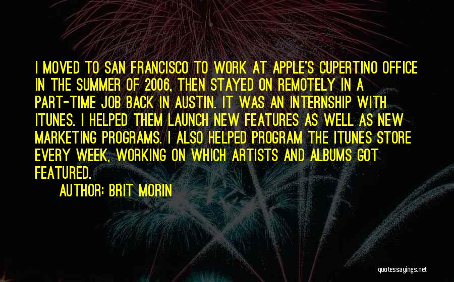 Brit Morin Quotes: I Moved To San Francisco To Work At Apple's Cupertino Office In The Summer Of 2006, Then Stayed On Remotely