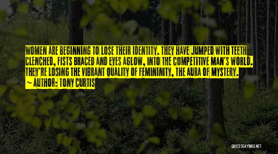 Tony Curtis Quotes: Women Are Beginning To Lose Their Identity. They Have Jumped With Teeth Clenched, Fists Braced And Eyes Aglow, Into The