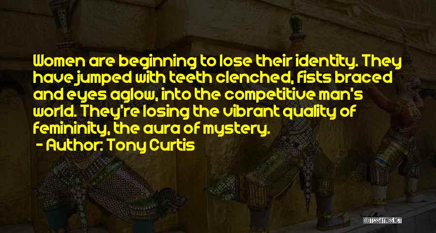 Tony Curtis Quotes: Women Are Beginning To Lose Their Identity. They Have Jumped With Teeth Clenched, Fists Braced And Eyes Aglow, Into The