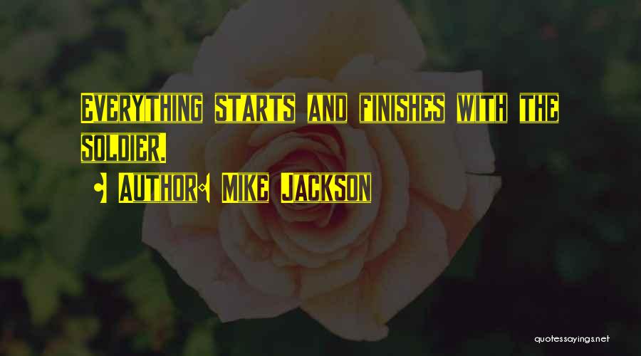 Mike Jackson Quotes: Everything Starts And Finishes With The Soldier.