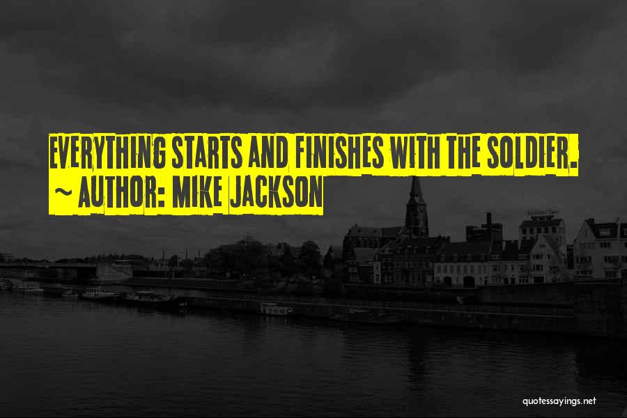 Mike Jackson Quotes: Everything Starts And Finishes With The Soldier.