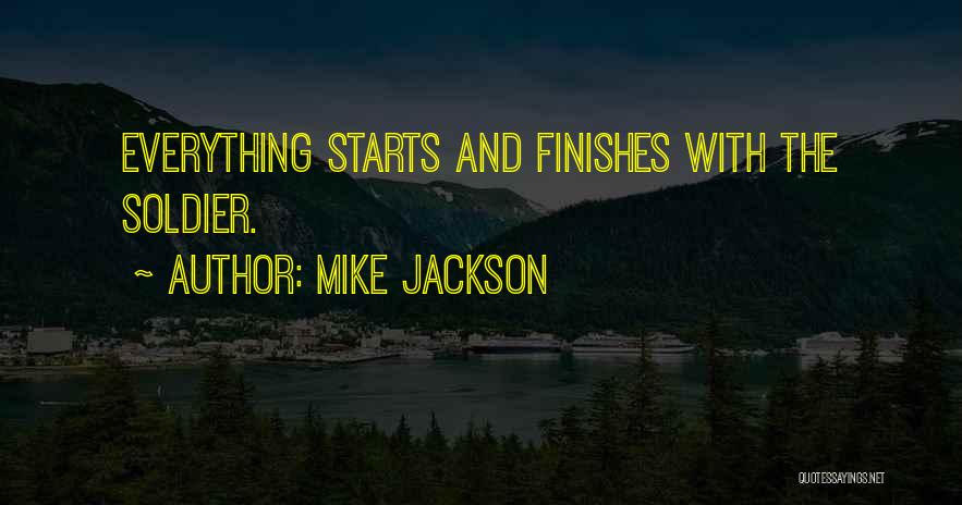 Mike Jackson Quotes: Everything Starts And Finishes With The Soldier.