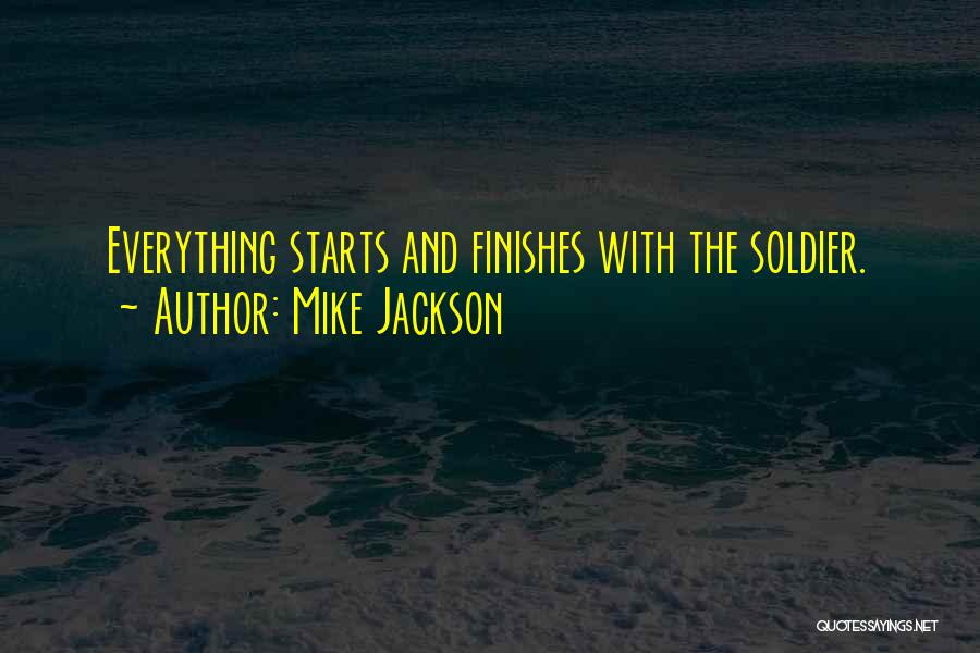 Mike Jackson Quotes: Everything Starts And Finishes With The Soldier.