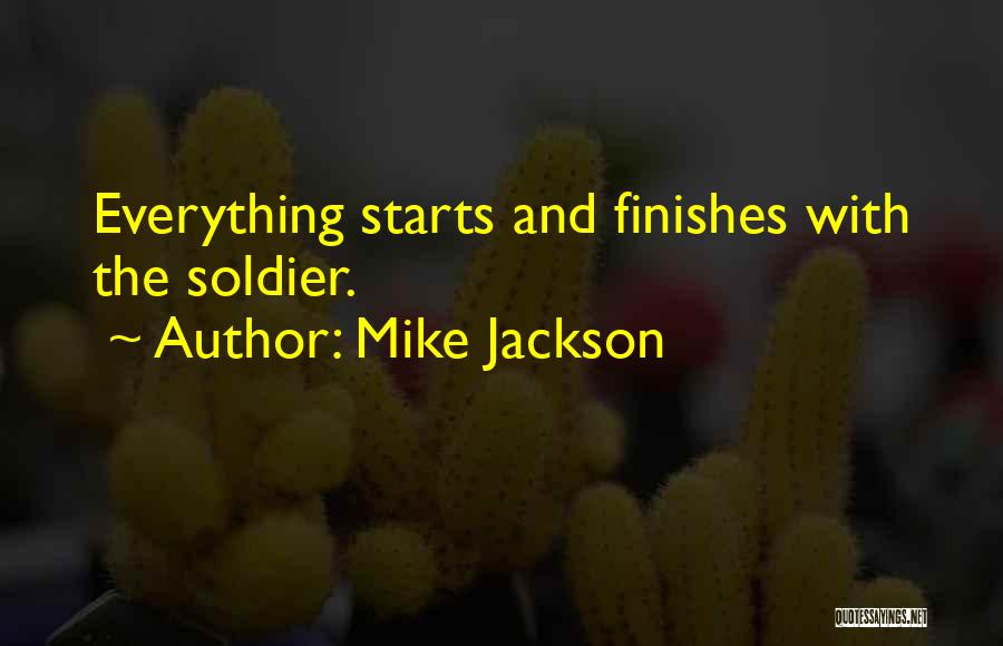 Mike Jackson Quotes: Everything Starts And Finishes With The Soldier.