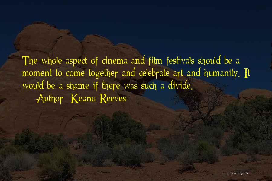 Keanu Reeves Quotes: The Whole Aspect Of Cinema And Film Festivals Should Be A Moment To Come Together And Celebrate Art And Humanity.