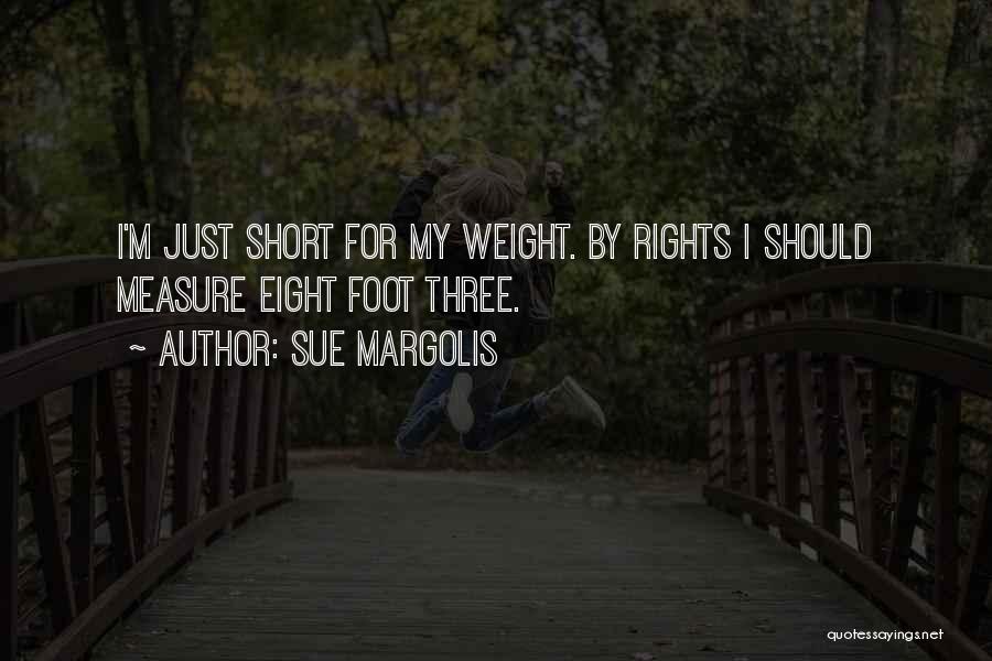 Sue Margolis Quotes: I'm Just Short For My Weight. By Rights I Should Measure Eight Foot Three.