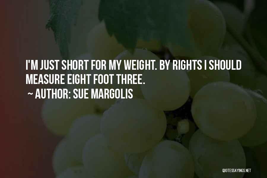 Sue Margolis Quotes: I'm Just Short For My Weight. By Rights I Should Measure Eight Foot Three.