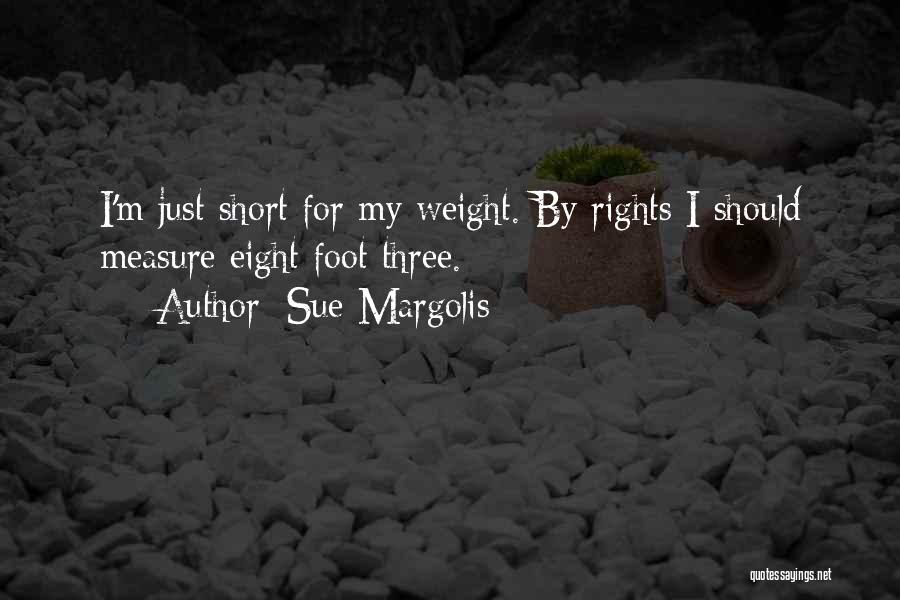 Sue Margolis Quotes: I'm Just Short For My Weight. By Rights I Should Measure Eight Foot Three.