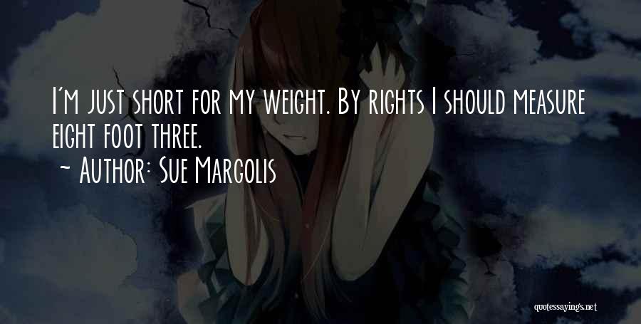 Sue Margolis Quotes: I'm Just Short For My Weight. By Rights I Should Measure Eight Foot Three.