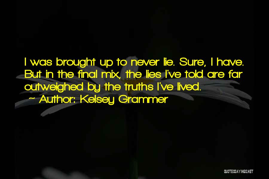 Kelsey Grammer Quotes: I Was Brought Up To Never Lie. Sure, I Have. But In The Final Mix, The Lies I've Told Are