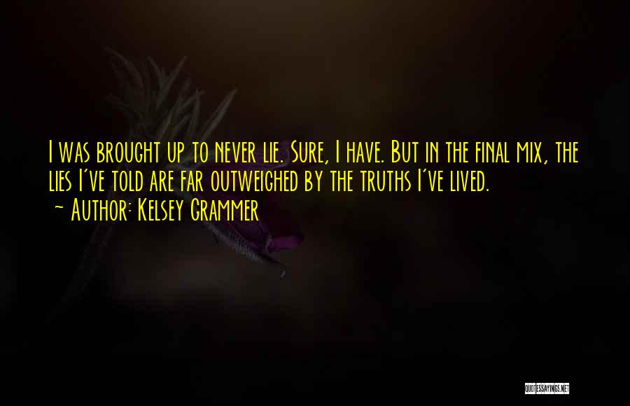 Kelsey Grammer Quotes: I Was Brought Up To Never Lie. Sure, I Have. But In The Final Mix, The Lies I've Told Are