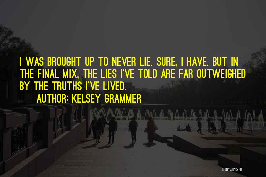 Kelsey Grammer Quotes: I Was Brought Up To Never Lie. Sure, I Have. But In The Final Mix, The Lies I've Told Are