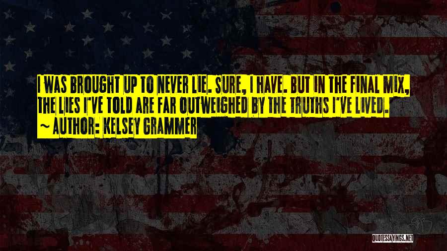 Kelsey Grammer Quotes: I Was Brought Up To Never Lie. Sure, I Have. But In The Final Mix, The Lies I've Told Are