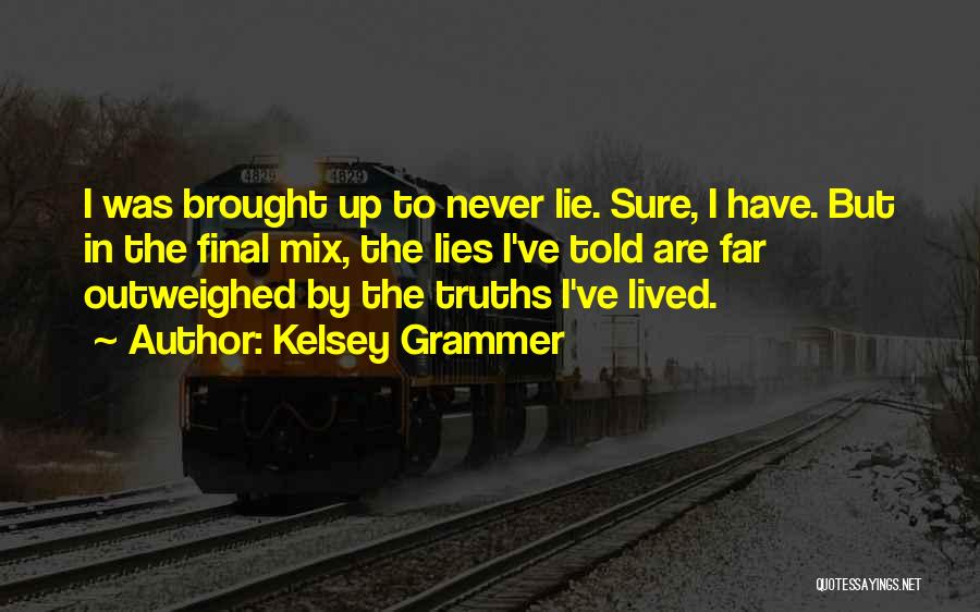 Kelsey Grammer Quotes: I Was Brought Up To Never Lie. Sure, I Have. But In The Final Mix, The Lies I've Told Are