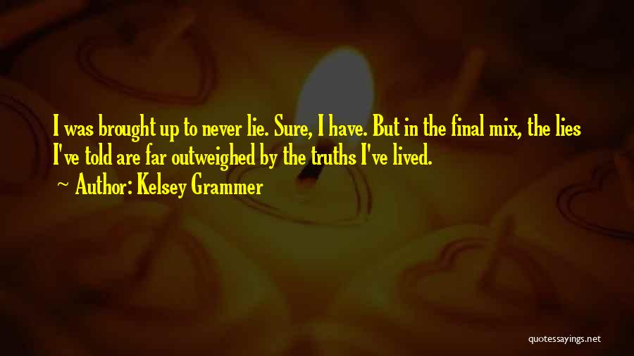 Kelsey Grammer Quotes: I Was Brought Up To Never Lie. Sure, I Have. But In The Final Mix, The Lies I've Told Are