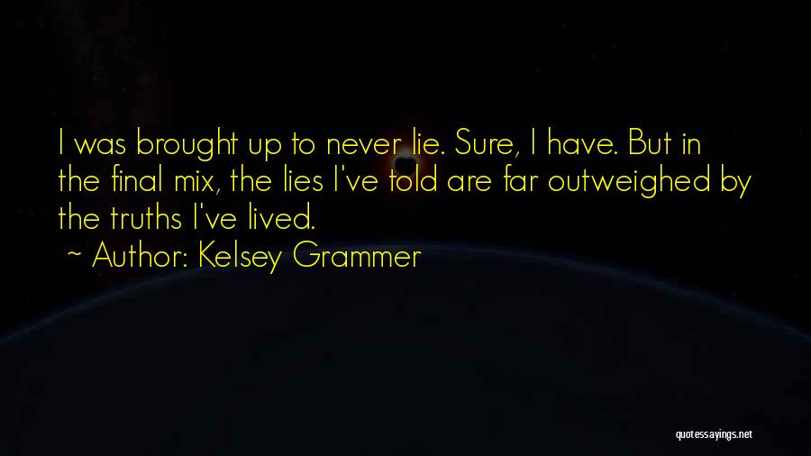 Kelsey Grammer Quotes: I Was Brought Up To Never Lie. Sure, I Have. But In The Final Mix, The Lies I've Told Are