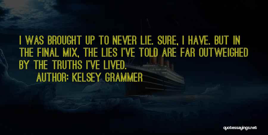 Kelsey Grammer Quotes: I Was Brought Up To Never Lie. Sure, I Have. But In The Final Mix, The Lies I've Told Are