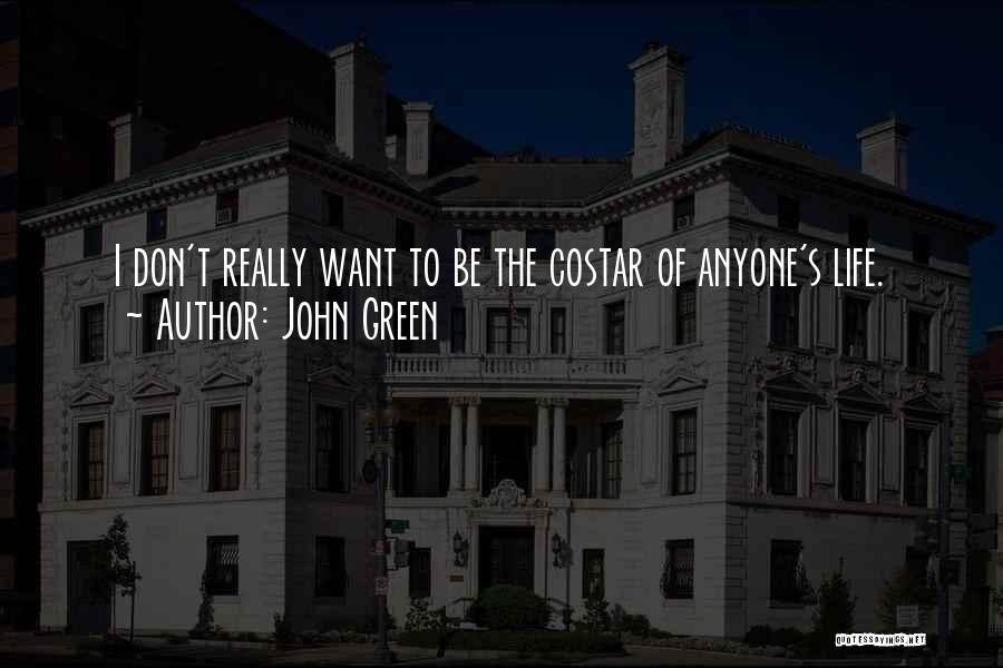 John Green Quotes: I Don't Really Want To Be The Costar Of Anyone's Life.