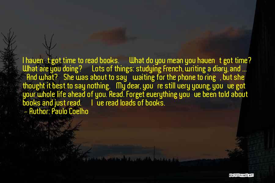 Paulo Coelho Quotes: I Haven't Got Time To Read Books.' 'what Do You Mean You Haven't Got Time? What Are You Doing?' 'lots