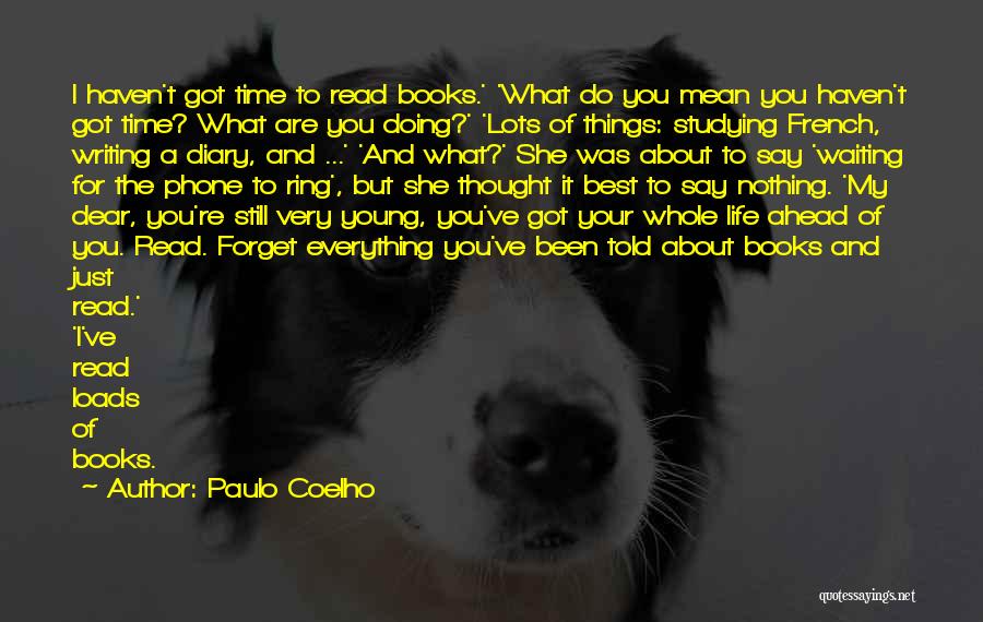 Paulo Coelho Quotes: I Haven't Got Time To Read Books.' 'what Do You Mean You Haven't Got Time? What Are You Doing?' 'lots