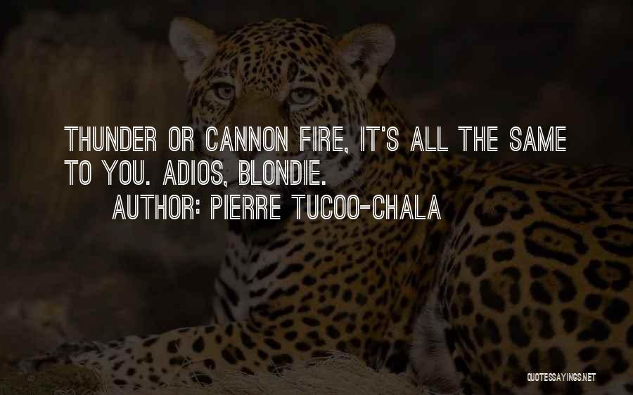 Pierre Tucoo-Chala Quotes: Thunder Or Cannon Fire, It's All The Same To You. Adios, Blondie.