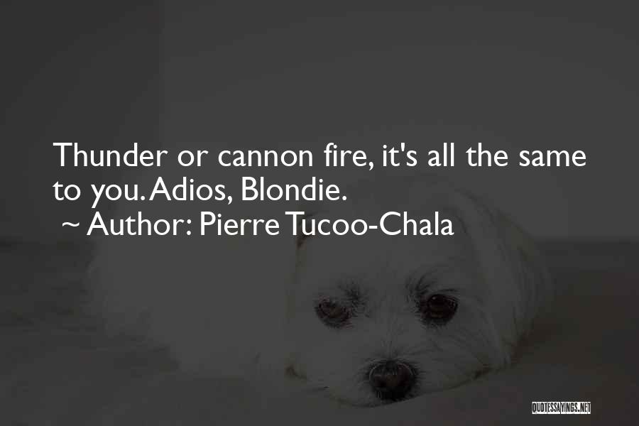 Pierre Tucoo-Chala Quotes: Thunder Or Cannon Fire, It's All The Same To You. Adios, Blondie.