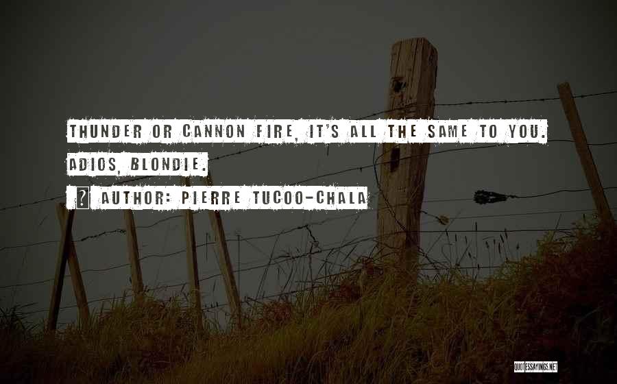 Pierre Tucoo-Chala Quotes: Thunder Or Cannon Fire, It's All The Same To You. Adios, Blondie.