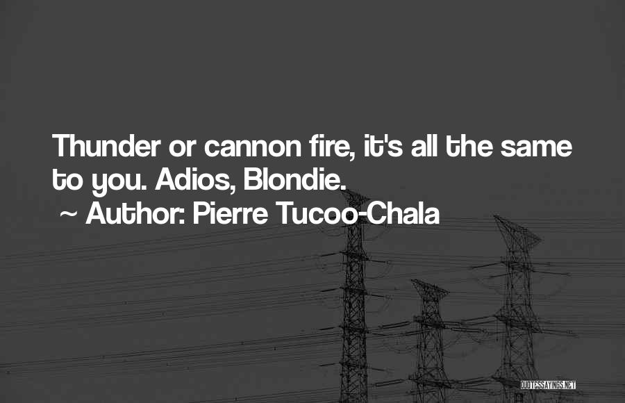 Pierre Tucoo-Chala Quotes: Thunder Or Cannon Fire, It's All The Same To You. Adios, Blondie.