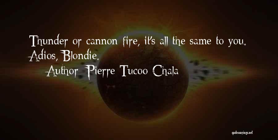 Pierre Tucoo-Chala Quotes: Thunder Or Cannon Fire, It's All The Same To You. Adios, Blondie.