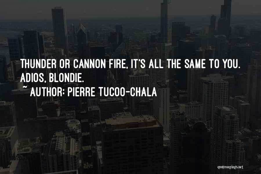 Pierre Tucoo-Chala Quotes: Thunder Or Cannon Fire, It's All The Same To You. Adios, Blondie.