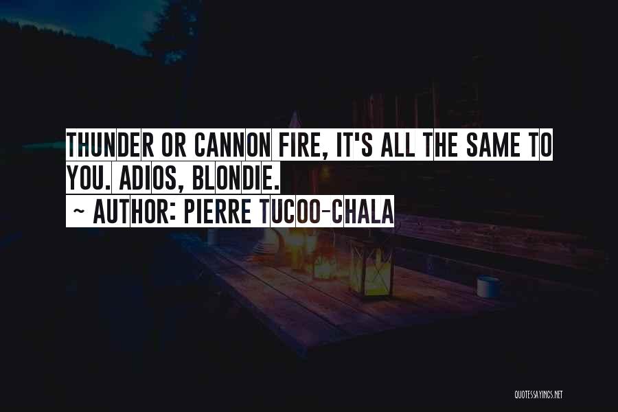 Pierre Tucoo-Chala Quotes: Thunder Or Cannon Fire, It's All The Same To You. Adios, Blondie.