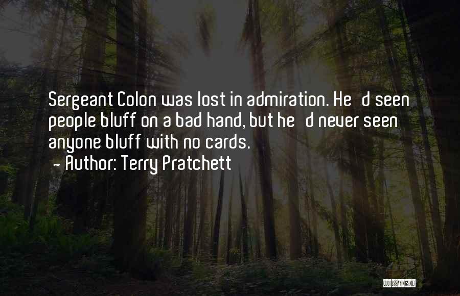 Terry Pratchett Quotes: Sergeant Colon Was Lost In Admiration. He'd Seen People Bluff On A Bad Hand, But He'd Never Seen Anyone Bluff