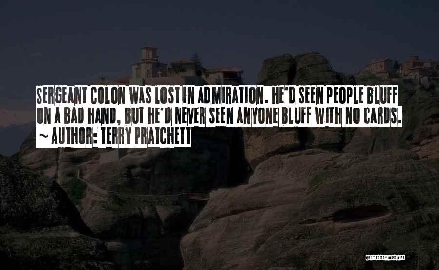 Terry Pratchett Quotes: Sergeant Colon Was Lost In Admiration. He'd Seen People Bluff On A Bad Hand, But He'd Never Seen Anyone Bluff