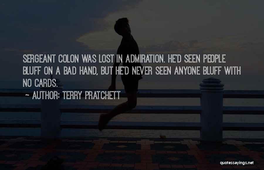 Terry Pratchett Quotes: Sergeant Colon Was Lost In Admiration. He'd Seen People Bluff On A Bad Hand, But He'd Never Seen Anyone Bluff