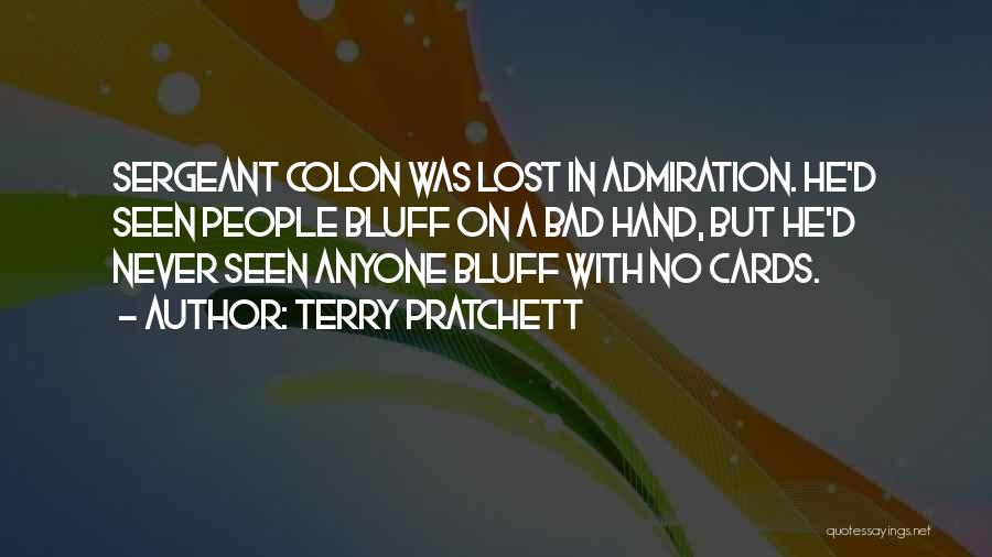 Terry Pratchett Quotes: Sergeant Colon Was Lost In Admiration. He'd Seen People Bluff On A Bad Hand, But He'd Never Seen Anyone Bluff