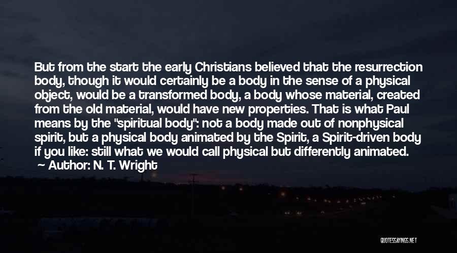 N. T. Wright Quotes: But From The Start The Early Christians Believed That The Resurrection Body, Though It Would Certainly Be A Body In