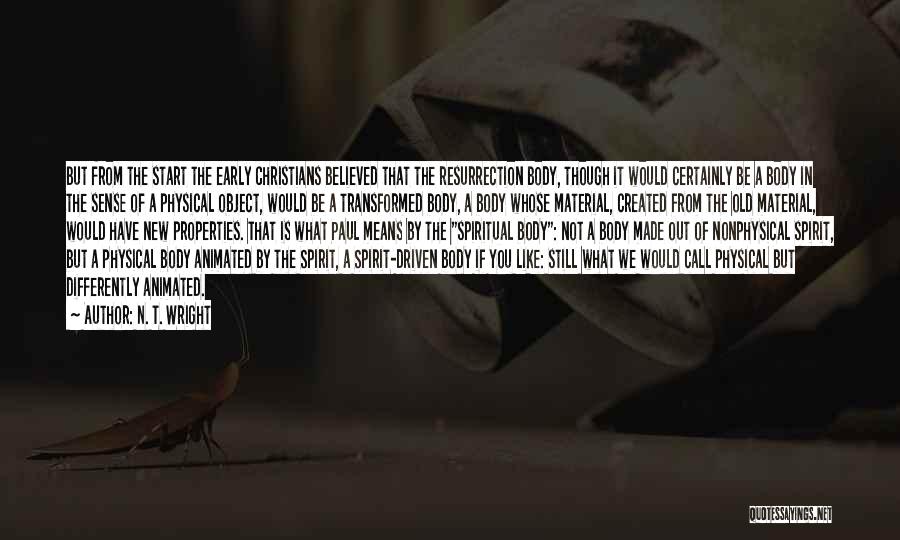 N. T. Wright Quotes: But From The Start The Early Christians Believed That The Resurrection Body, Though It Would Certainly Be A Body In