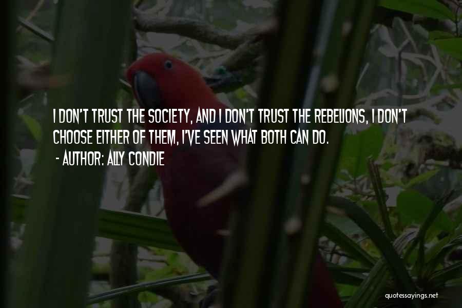 Ally Condie Quotes: I Don't Trust The Society, And I Don't Trust The Rebelions, I Don't Choose Either Of Them, I've Seen What