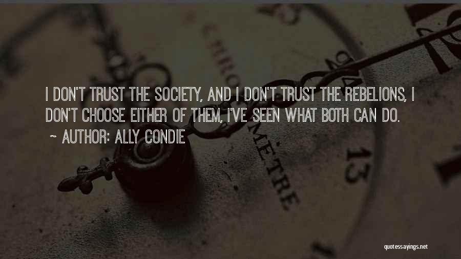 Ally Condie Quotes: I Don't Trust The Society, And I Don't Trust The Rebelions, I Don't Choose Either Of Them, I've Seen What