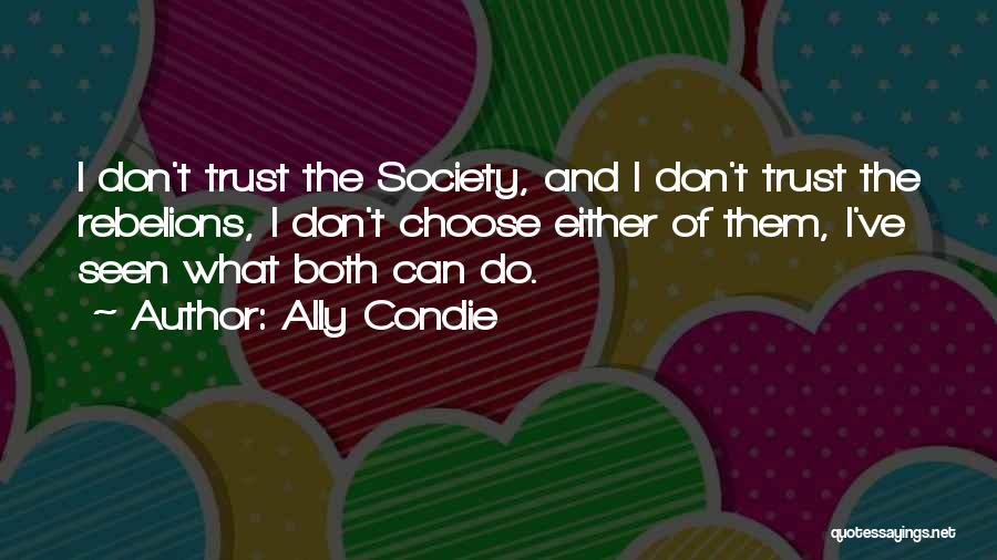 Ally Condie Quotes: I Don't Trust The Society, And I Don't Trust The Rebelions, I Don't Choose Either Of Them, I've Seen What