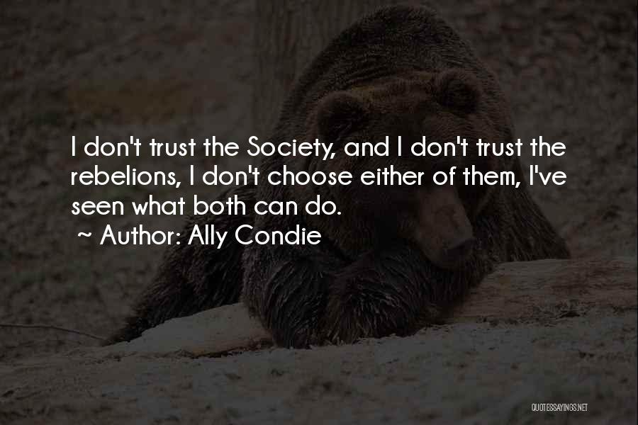 Ally Condie Quotes: I Don't Trust The Society, And I Don't Trust The Rebelions, I Don't Choose Either Of Them, I've Seen What