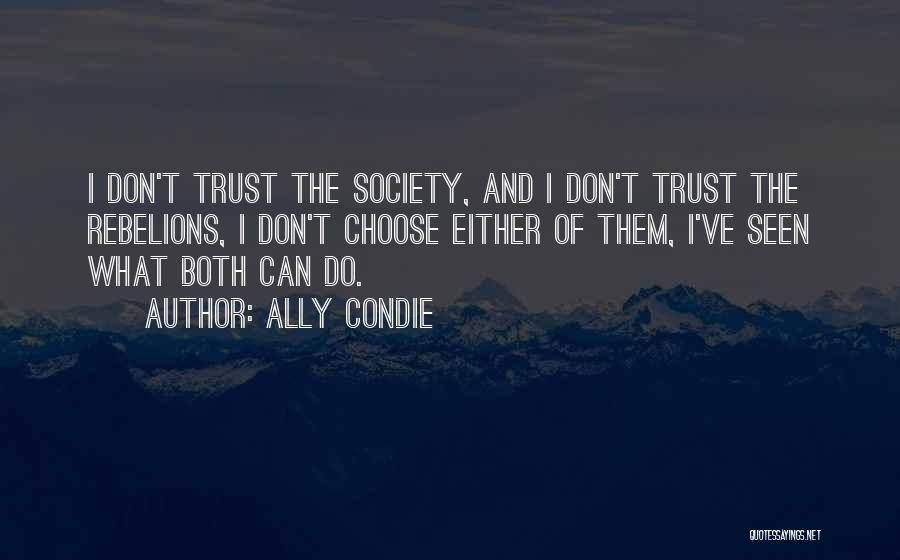Ally Condie Quotes: I Don't Trust The Society, And I Don't Trust The Rebelions, I Don't Choose Either Of Them, I've Seen What