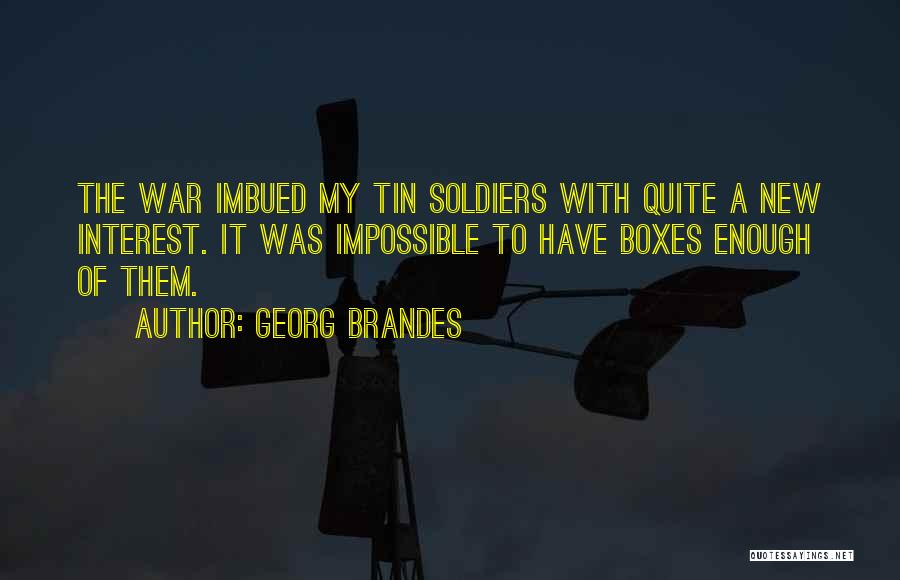 Georg Brandes Quotes: The War Imbued My Tin Soldiers With Quite A New Interest. It Was Impossible To Have Boxes Enough Of Them.