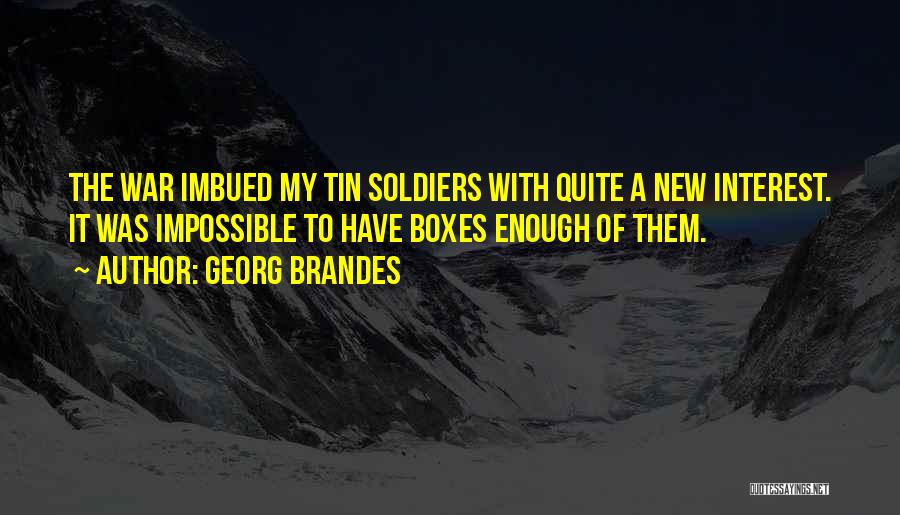 Georg Brandes Quotes: The War Imbued My Tin Soldiers With Quite A New Interest. It Was Impossible To Have Boxes Enough Of Them.